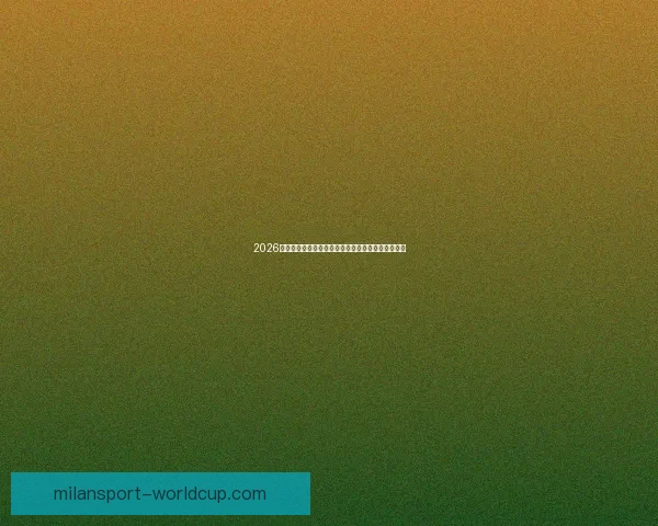 2026世界杯赛事全程直播与精彩分析，畅享全球足球盛宴